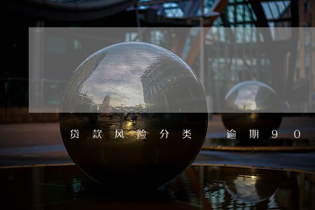 贷款风险分类 逾期90天 贷款风险分类 逾期90天